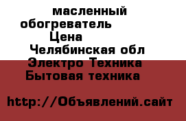 масленный обогреватель Cameron › Цена ­ 1 000 - Челябинская обл. Электро-Техника » Бытовая техника   